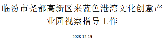 臨汾市堯都高新區(qū)來藍色港灣文化創(chuàng)意產(chǎn)業(yè)園視察指導(dǎo)工作