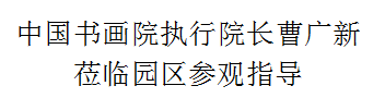 中國書畫院執(zhí)行院長曹廣新 蒞臨園區(qū)參觀指導